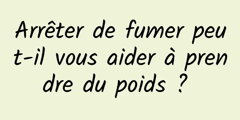 Arrêter de fumer peut-il vous aider à prendre du poids ? 