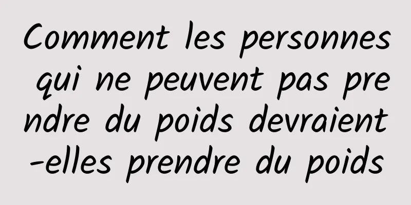 Comment les personnes qui ne peuvent pas prendre du poids devraient-elles prendre du poids