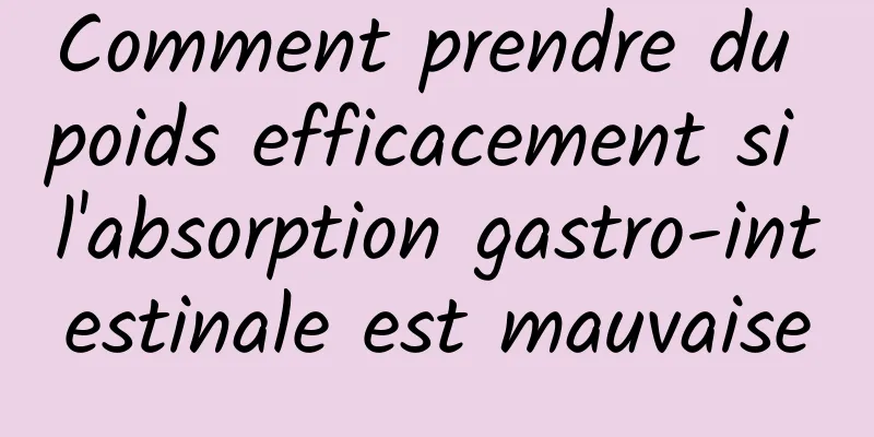 Comment prendre du poids efficacement si l'absorption gastro-intestinale est mauvaise