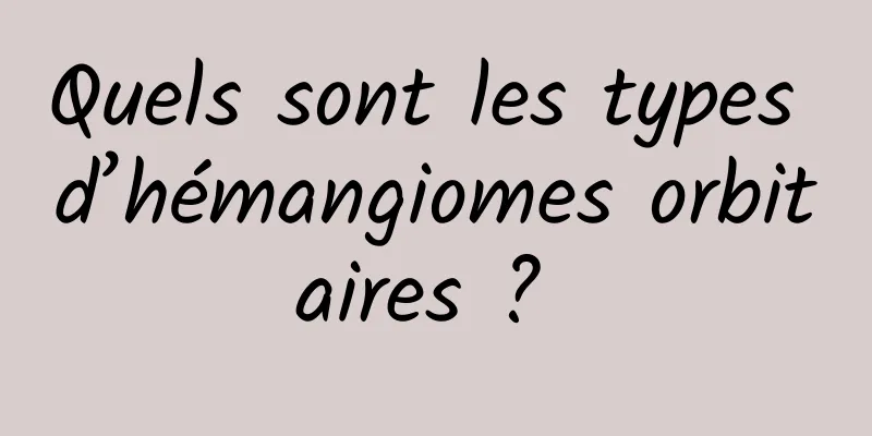 Quels sont les types d’hémangiomes orbitaires ? 