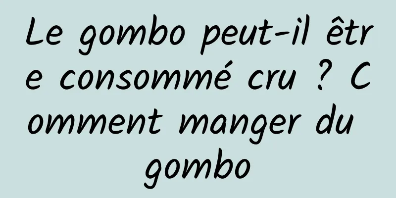 Le gombo peut-il être consommé cru ? Comment manger du gombo