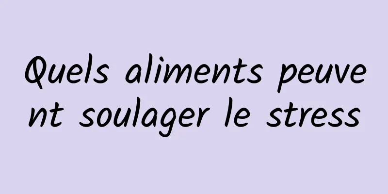 Quels aliments peuvent soulager le stress