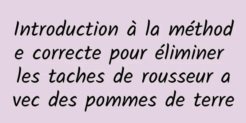 Introduction à la méthode correcte pour éliminer les taches de rousseur avec des pommes de terre