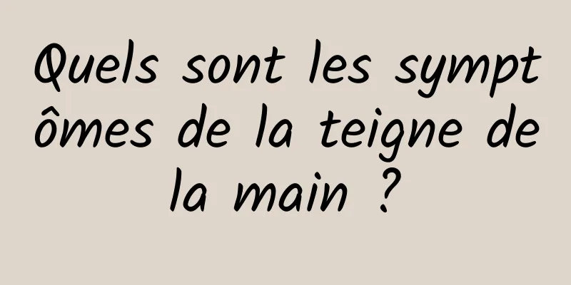 Quels sont les symptômes de la teigne de la main ? 