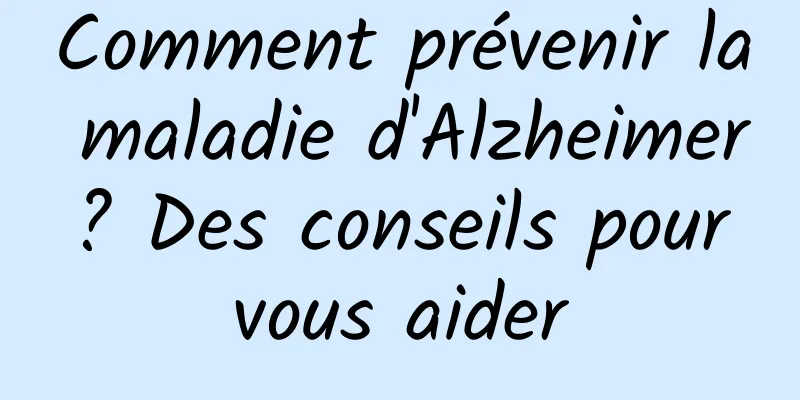 Comment prévenir la maladie d'Alzheimer ? Des conseils pour vous aider