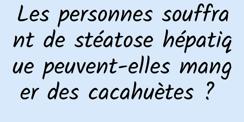 Les personnes souffrant de stéatose hépatique peuvent-elles manger des cacahuètes ? 