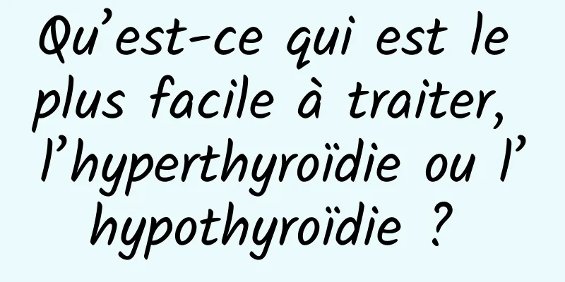 Qu’est-ce qui est le plus facile à traiter, l’hyperthyroïdie ou l’hypothyroïdie ? 