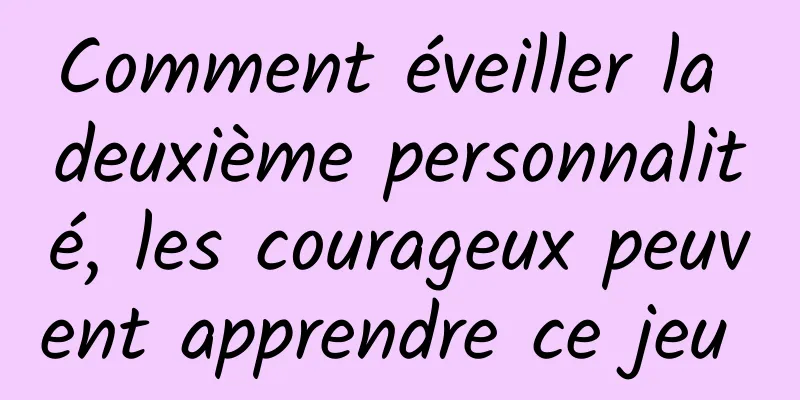 Comment éveiller la deuxième personnalité, les courageux peuvent apprendre ce jeu 