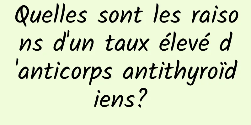 Quelles sont les raisons d'un taux élevé d'anticorps antithyroïdiens? 