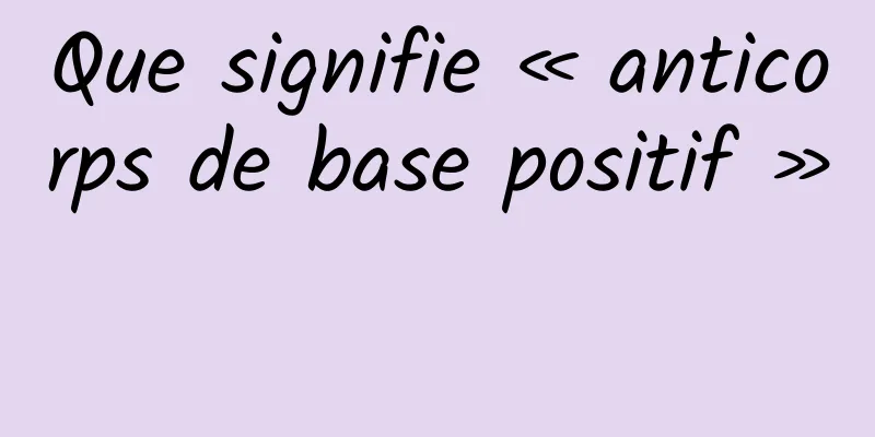 Que signifie « anticorps de base positif » 