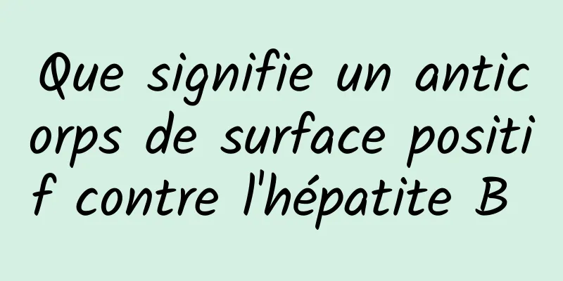 Que signifie un anticorps de surface positif contre l'hépatite B 