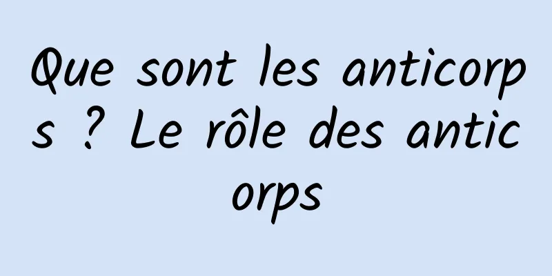 Que sont les anticorps ? Le rôle des anticorps