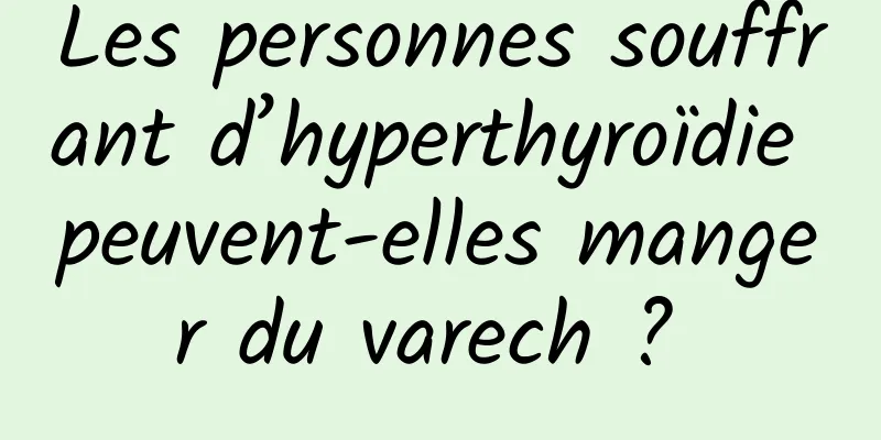 Les personnes souffrant d’hyperthyroïdie peuvent-elles manger du varech ? 