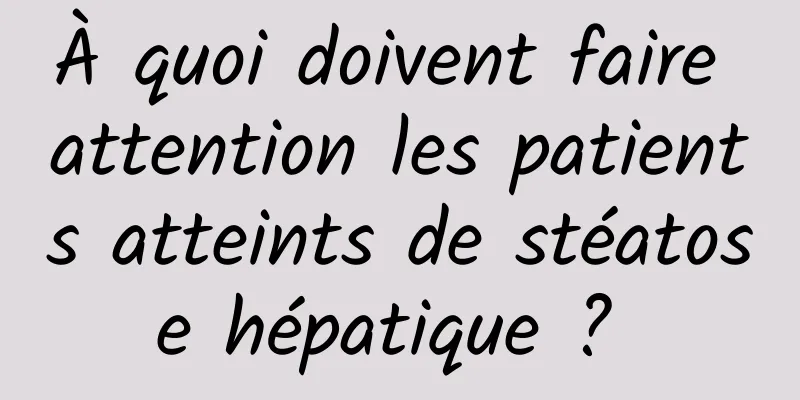 À quoi doivent faire attention les patients atteints de stéatose hépatique ? 