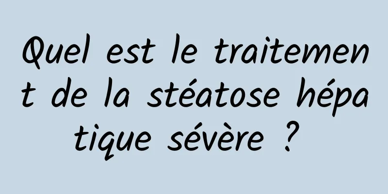 Quel est le traitement de la stéatose hépatique sévère ? 