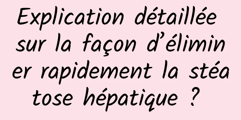 Explication détaillée sur la façon d’éliminer rapidement la stéatose hépatique ? 