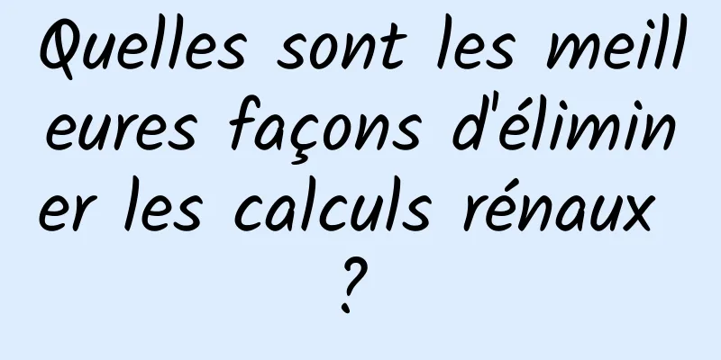 Quelles sont les meilleures façons d'éliminer les calculs rénaux ? 