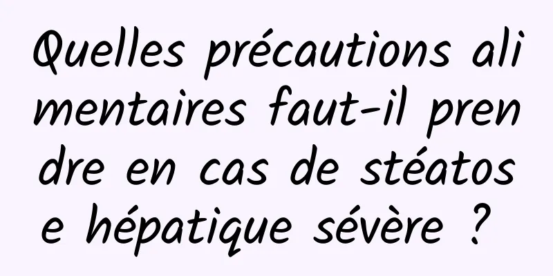 Quelles précautions alimentaires faut-il prendre en cas de stéatose hépatique sévère ? 