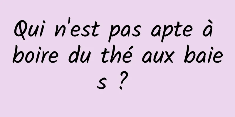 Qui n'est pas apte à boire du thé aux baies ? 