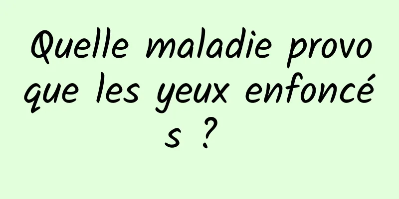 Quelle maladie provoque les yeux enfoncés ? 