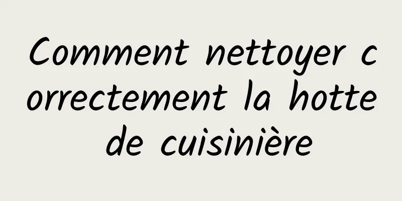 Comment nettoyer correctement la hotte de cuisinière