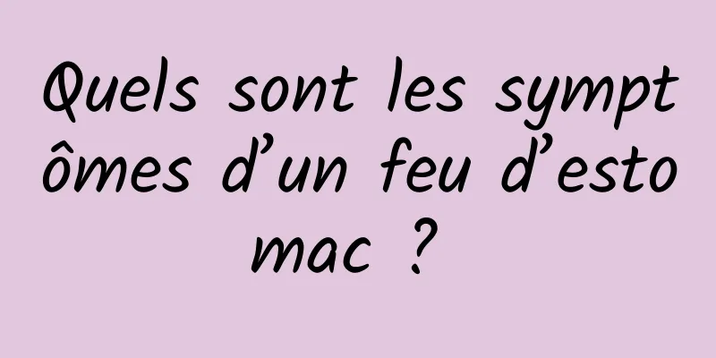 Quels sont les symptômes d’un feu d’estomac ? 