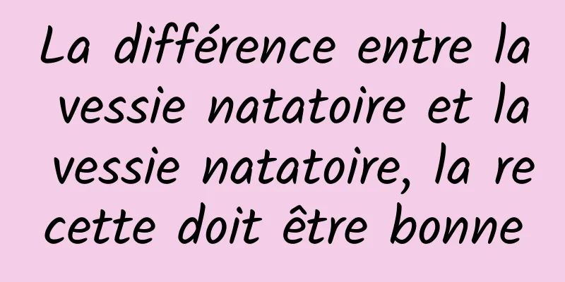 La différence entre la vessie natatoire et la vessie natatoire, la recette doit être bonne