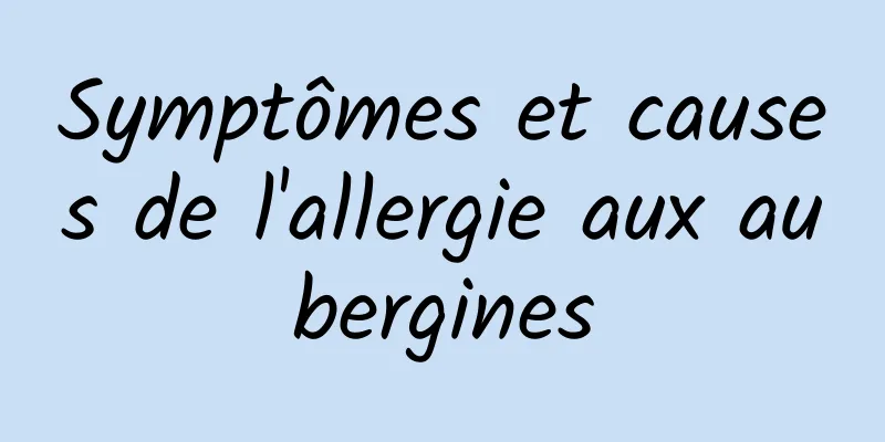 Symptômes et causes de l'allergie aux aubergines