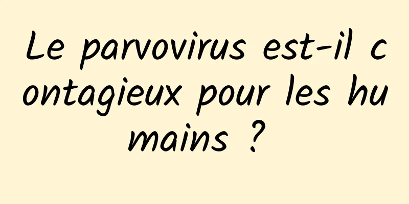 Le parvovirus est-il contagieux pour les humains ? 