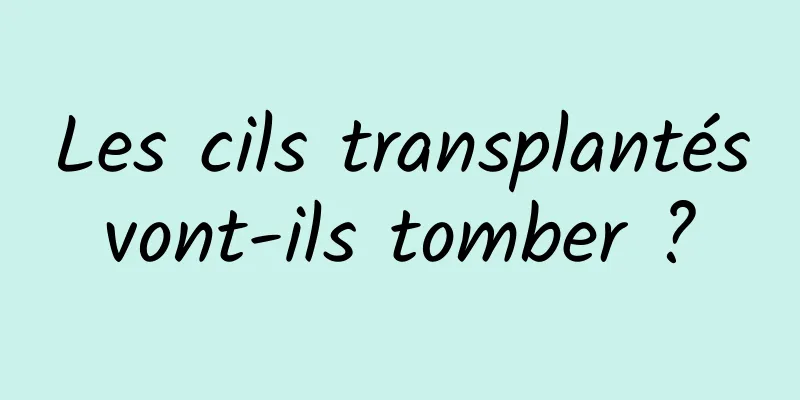 Les cils transplantés vont-ils tomber ? 