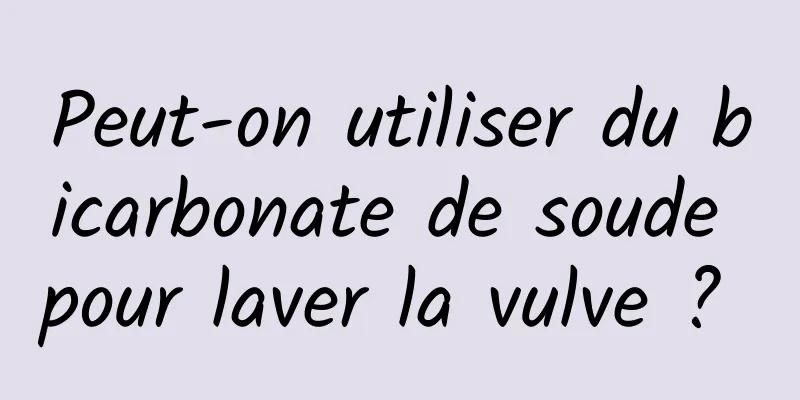 Peut-on utiliser du bicarbonate de soude pour laver la vulve ? 