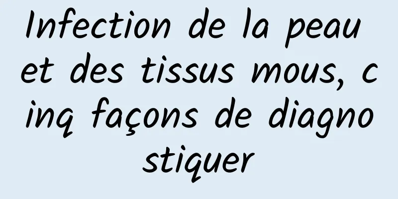 Infection de la peau et des tissus mous, cinq façons de diagnostiquer