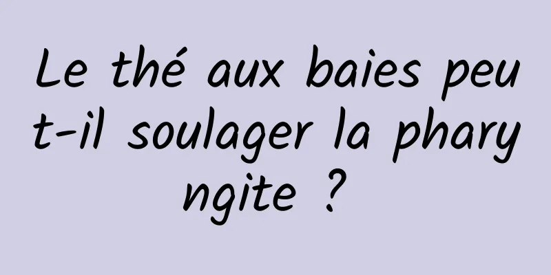 Le thé aux baies peut-il soulager la pharyngite ? 