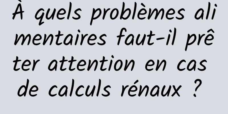 À quels problèmes alimentaires faut-il prêter attention en cas de calculs rénaux ? 