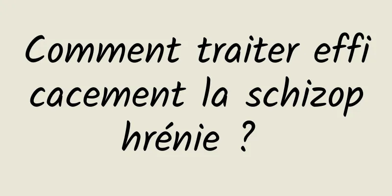 Comment traiter efficacement la schizophrénie ? 