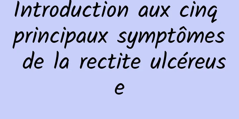 Introduction aux cinq principaux symptômes de la rectite ulcéreuse