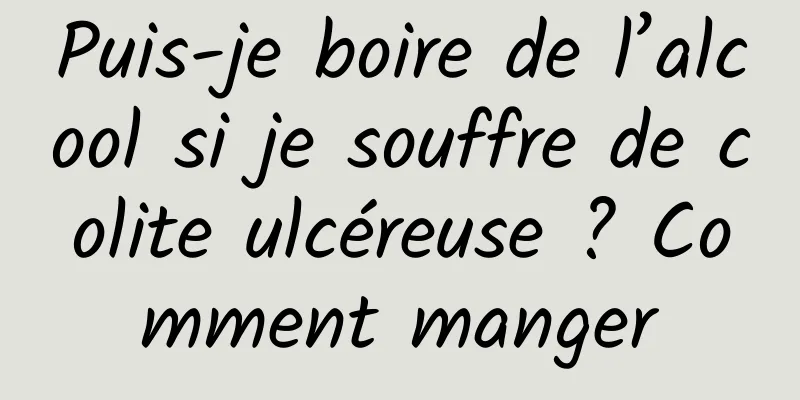 Puis-je boire de l’alcool si je souffre de colite ulcéreuse ? Comment manger