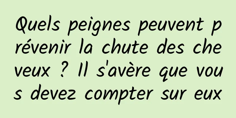 Quels peignes peuvent prévenir la chute des cheveux ? Il s'avère que vous devez compter sur eux