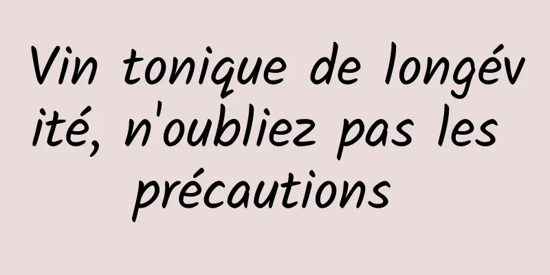 Vin tonique de longévité, n'oubliez pas les précautions 