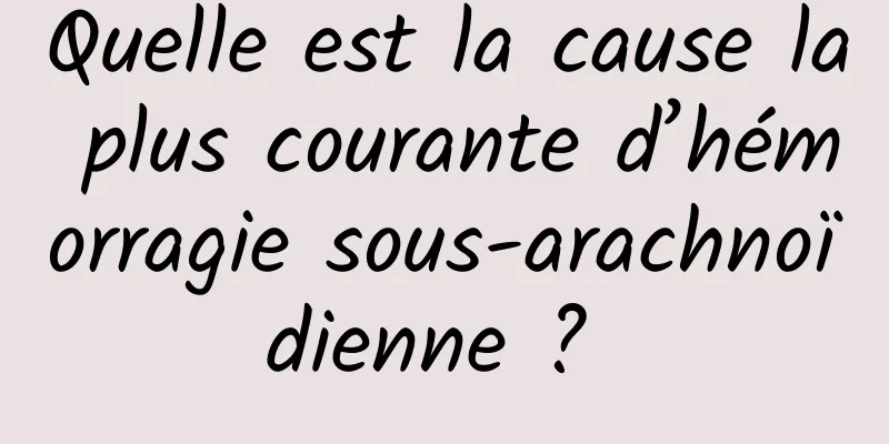 Quelle est la cause la plus courante d’hémorragie sous-arachnoïdienne ? 