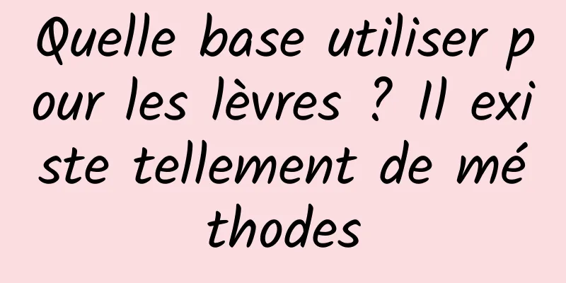 Quelle base utiliser pour les lèvres ? Il existe tellement de méthodes