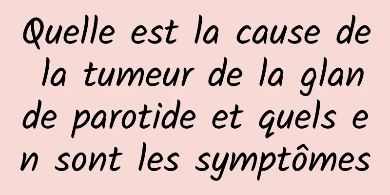 Quelle est la cause de la tumeur de la glande parotide et quels en sont les symptômes