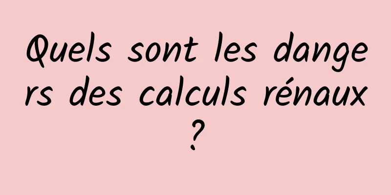 Quels sont les dangers des calculs rénaux ? 