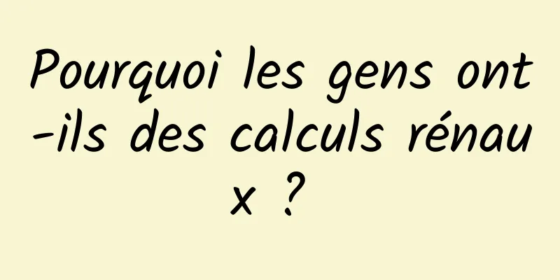 Pourquoi les gens ont-ils des calculs rénaux ? 