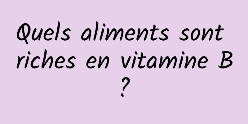 Quels aliments sont riches en vitamine B ? 