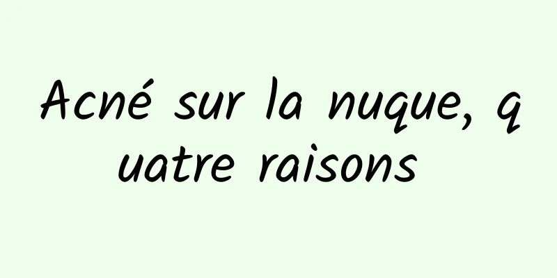 Acné sur la nuque, quatre raisons 