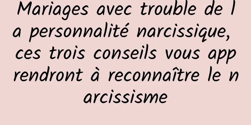 Mariages avec trouble de la personnalité narcissique, ces trois conseils vous apprendront à reconnaître le narcissisme