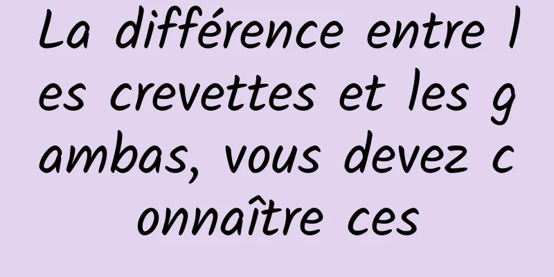 La différence entre les crevettes et les gambas, vous devez connaître ces