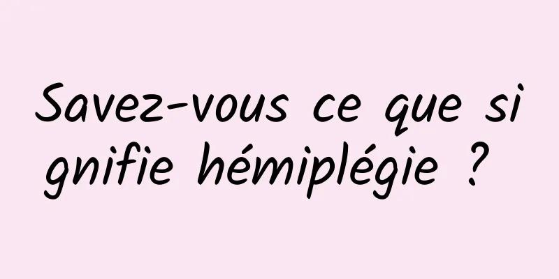 Savez-vous ce que signifie hémiplégie ? 