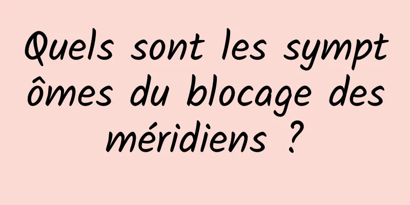 Quels sont les symptômes du blocage des méridiens ? 